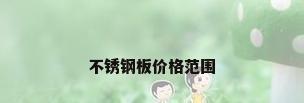不锈钢板价格范围