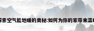 探索空气能地暖的奥秘:如何为你的家带来温暖