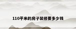 110平米的房子装修要多少钱