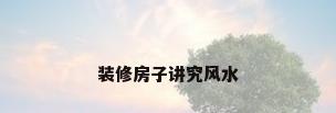 装修房子讲究风水