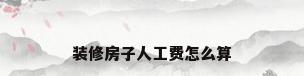 装修房子人工费怎么算