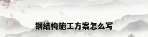 钢结构施工方案怎么写