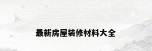 最新房屋装修材料大全