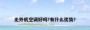 无外机空调好吗?有什么优势?