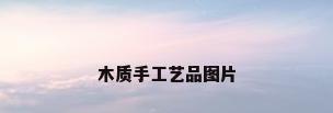 木质手工艺品图片