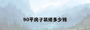 90平房子装修多少钱