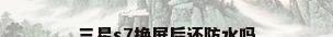 三星s7换屏后还防水吗
