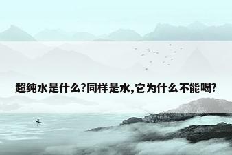 超纯水是什么?同样是水,它为什么不能喝?