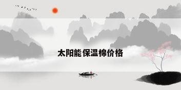 太阳能保温棉价格
