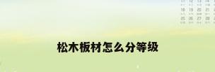 松木板材怎么分等级