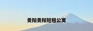 贵阳贵阳短租公寓