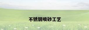 不锈钢喷砂工艺