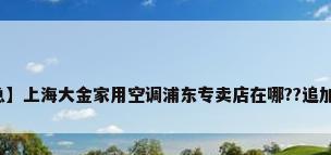 【急】上海大金家用空调浦东专卖店在哪??追加分哦