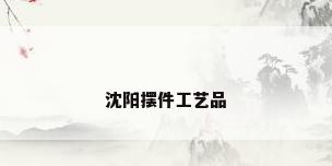 沈阳摆件工艺品