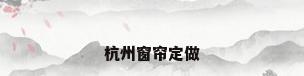 杭州窗帘定做