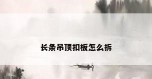 长条吊顶扣板怎么拆