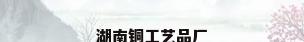 湖南铜工艺品厂