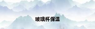 玻璃杯保温