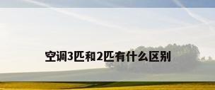空调3匹和2匹有什么区别