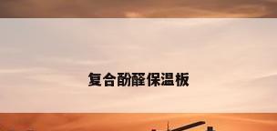 复合酚醛保温板