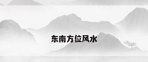 东南方位风水