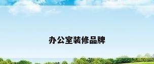 办公室装修品牌