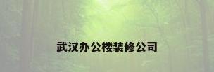 武汉办公楼装修公司
