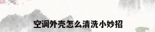 空调外壳怎么清洗小妙招