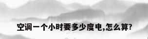 空调一个小时要多少度电,怎么算?