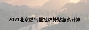 2021北京燃气壁挂炉补贴怎么计算