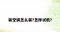 装空调怎么装?怎样试机?