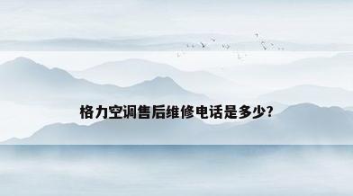 格力空调售后维修电话是多少?