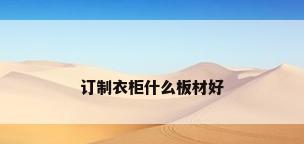 订制衣柜什么板材好