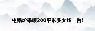 电锅炉采暖200平米多少钱一台?
