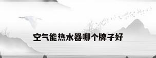 空气能热水器哪个牌子好