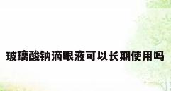 玻璃酸钠滴眼液可以长期使用吗