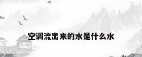 空调流出来的水是什么水