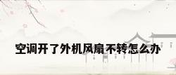 空调开了外机风扇不转怎么办