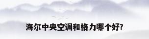 海尔中央空调和格力哪个好?