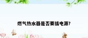 燃气热水器是否要插电源?
