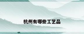 杭州有哪些工艺品