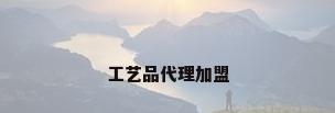 工艺品代理加盟