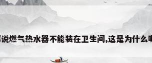 都说燃气热水器不能装在卫生间,这是为什么呢?