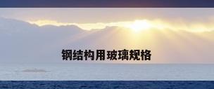 钢结构用玻璃规格