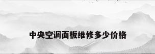 中央空调面板维修多少价格