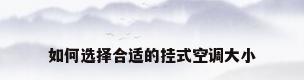 如何选择合适的挂式空调大小