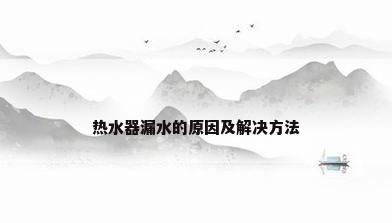 热水器漏水的原因及解决方法