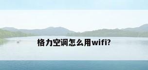 格力空调怎么用wifi?