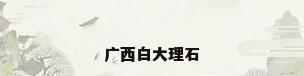 广西白大理石