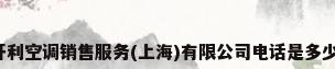 开利空调销售服务(上海)有限公司电话是多少?